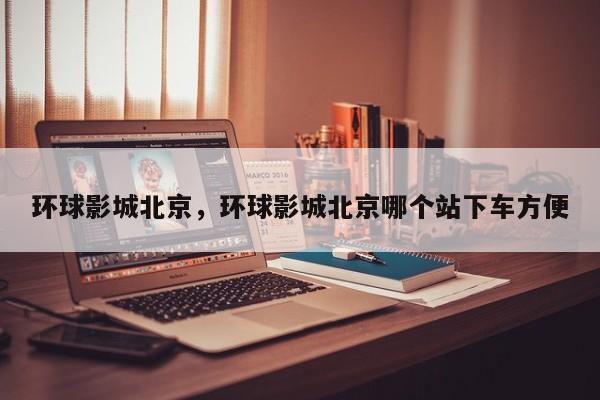 环球影城北京，环球影城北京哪个站下车方便-第1张图片
