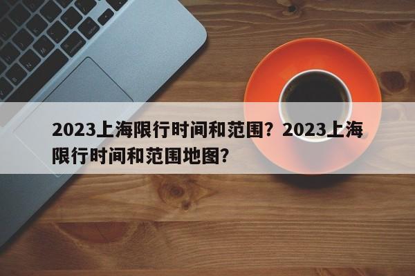 2023上海限行时间和范围？2023上海限行时间和范围地图？-第1张图片