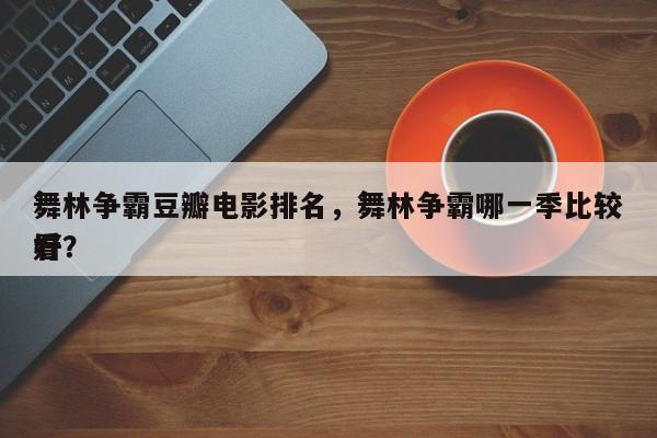 舞林争霸豆瓣电影排名，舞林争霸哪一季比较好
看？-第1张图片