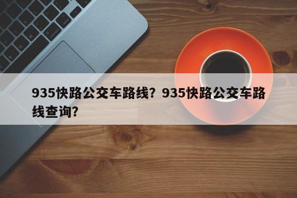 935快路公交车路线？935快路公交车路线查询？-第1张图片