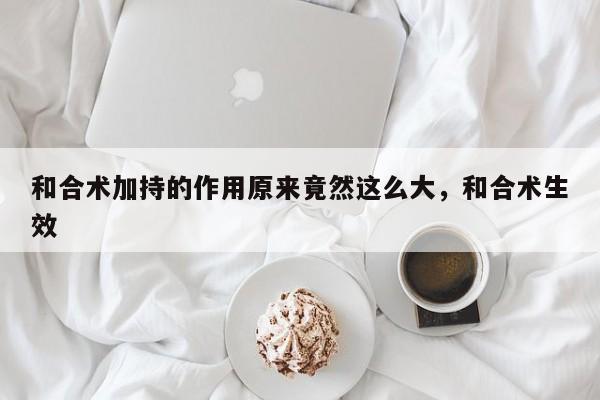 和合术加持的作用原来竟然这么大，和合术生效-第1张图片
