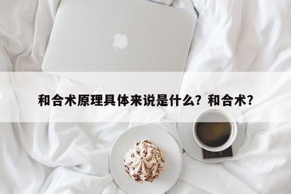 和合术原理具体来说是什么？和合术？-第1张图片