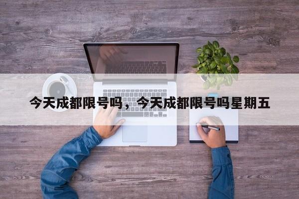 今天成都限号吗，今天成都限号吗星期五-第1张图片