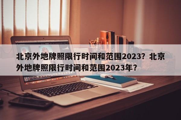 北京外地牌照限行时间和范围2023？北京外地牌照限行时间和范围2023年？-第1张图片