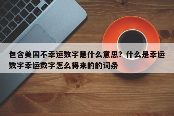 包含美国不幸运数字是什么意思？什么是幸运数字幸运数字怎么得来的的词条-第1张图片