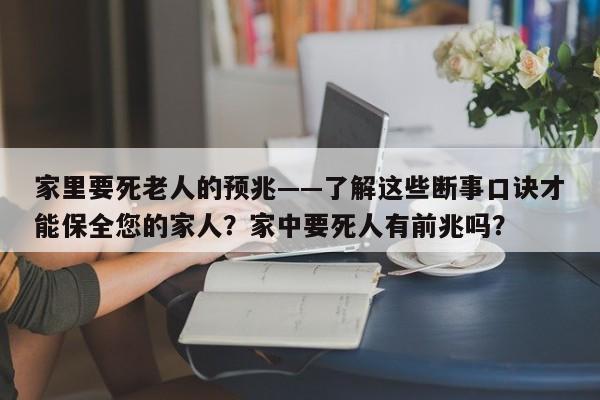 家里要死老人的预兆——了解这些断事口诀才能保全您的家人？家中要死人有前兆吗？-第1张图片