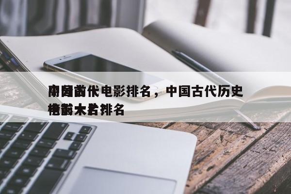 中国前十
高分古代电影排名，中国古代历史电影大片排名
榜前十名？-第1张图片