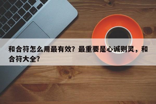 和合符怎么用最有效？最重要是心诚则灵，和合符大全？-第1张图片