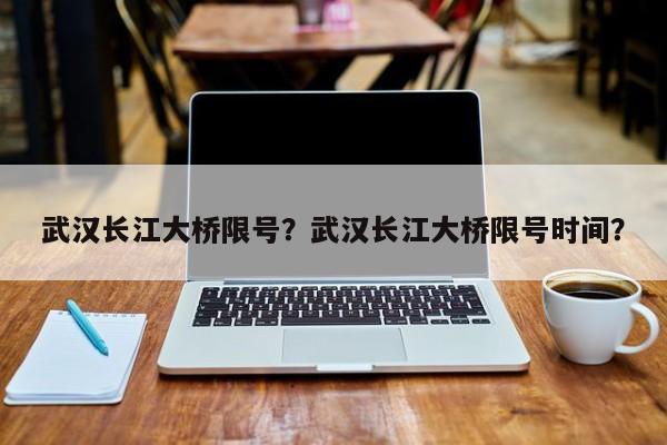 武汉长江大桥限号？武汉长江大桥限号时间？-第1张图片