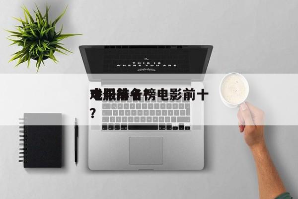 电影前十
戏服排名？电影前十
戏服排名榜？-第1张图片