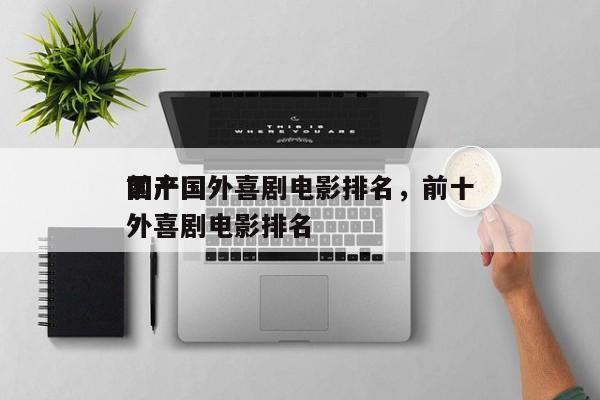 前十
国产国外喜剧电影排名，前十
国产国外喜剧电影排名-第1张图片