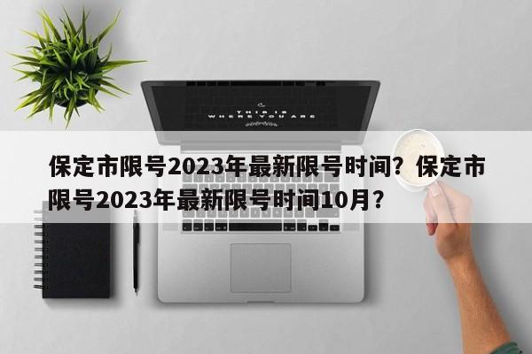保定市限号2023年最新限号时间？保定市限号2023年最新限号时间10月？-第1张图片