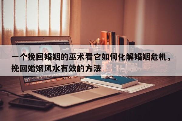 一个挽回婚姻的巫术看它如何化解婚姻危机，挽回婚姻风水有效的方法-第1张图片