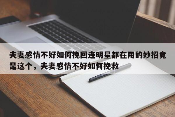 夫妻感情不好如何挽回连明星都在用的妙招竟是这个，夫妻感情不好如何挽救-第1张图片