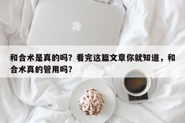 和合术是真的吗？看完这篇文章你就知道，和合术真的管用吗？-第1张图片