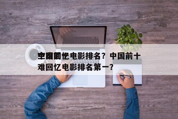 中国前十
空难回忆电影排名？中国前十
空难回忆电影排名第一？-第1张图片