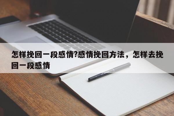 怎样挽回一段感情?感情挽回方法，怎样去挽回一段感情-第1张图片