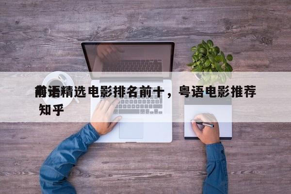 前十
粤语精选电影排名前十，粤语电影推荐 知乎-第1张图片