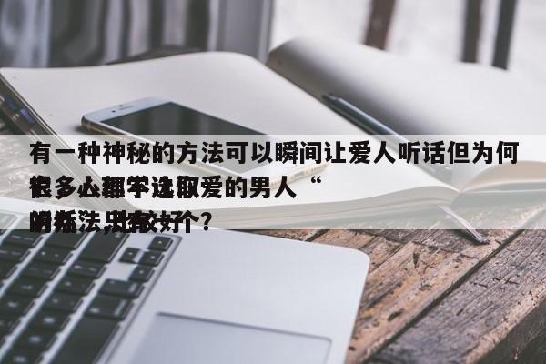 有一种神秘的方法可以瞬间让爱人听话但为何很多人都不选取
它，心理学让你爱的男人“听话”,比较好
的办法只有一个？-第1张图片