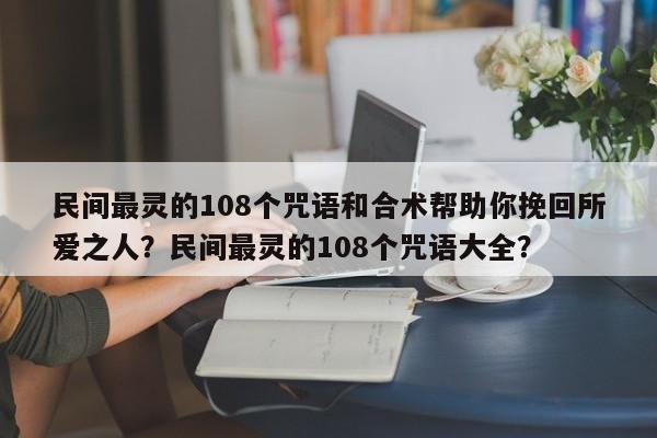 民间最灵的108个咒语和合术帮助你挽回所爱之人？民间最灵的108个咒语大全？-第1张图片
