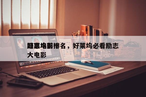 好莱坞前十
励志电影排名，好莱坞必看励志大电影-第1张图片