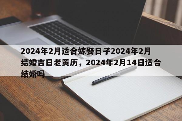2024年2月适合嫁娶日子2024年2月结婚吉日老黄历，2024年2月14日适合结婚吗-第1张图片