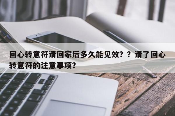 回心转意符请回家后多久能见效？？请了回心转意符的注意事项？-第1张图片