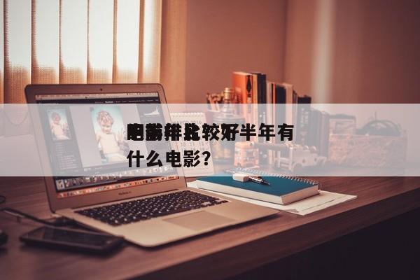 下半年比较好
的前十
电影排名？下半年有什么电影？-第1张图片