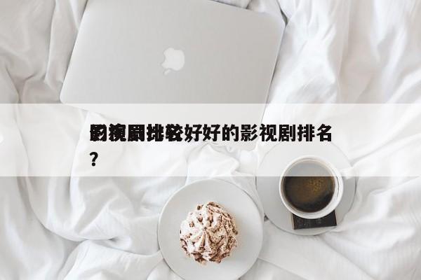 影视剧比较好
的演员排名，好的影视剧排名
？-第1张图片