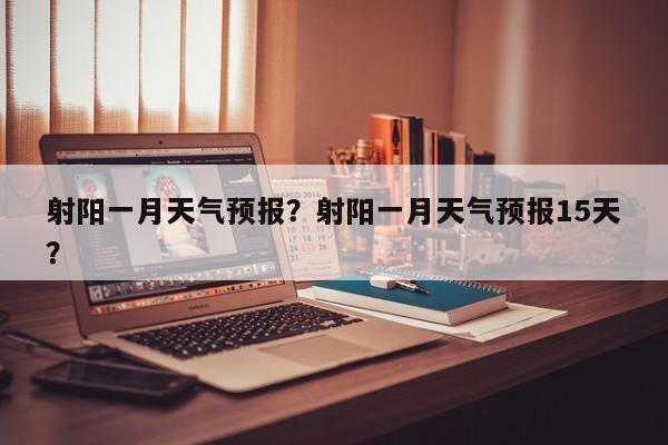 射阳一月天气预报？射阳一月天气预报15天？-第1张图片