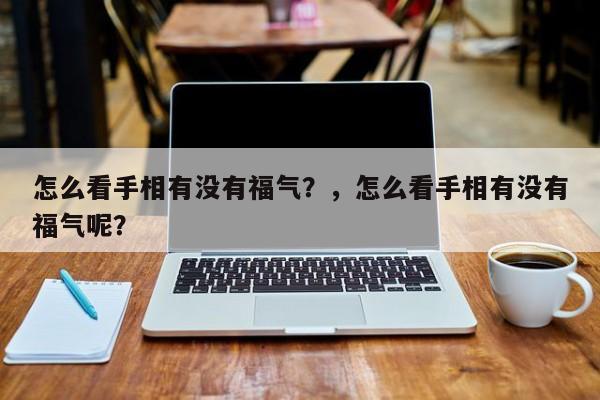 怎么看手相有没有福气？，怎么看手相有没有福气呢？-第1张图片