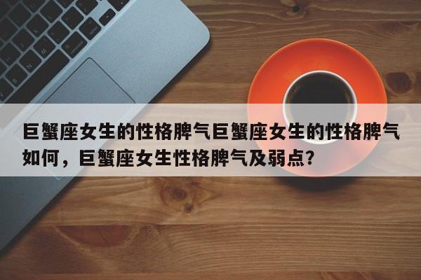 巨蟹座女生的性格脾气巨蟹座女生的性格脾气如何，巨蟹座女生性格脾气及弱点？-第1张图片