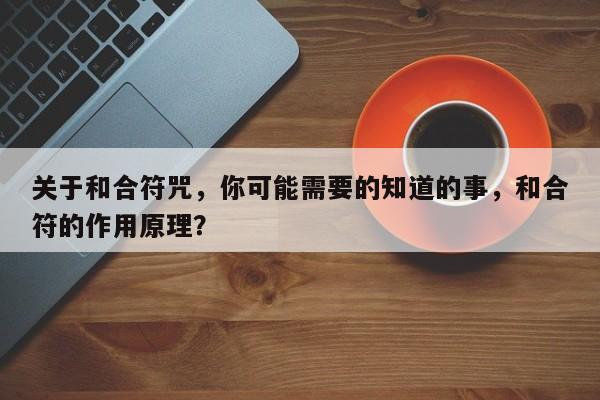 关于和合符咒，你可能需要的知道的事，和合符的作用原理？-第1张图片