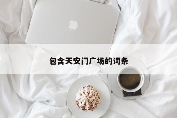 包含天安门广场的词条-第1张图片