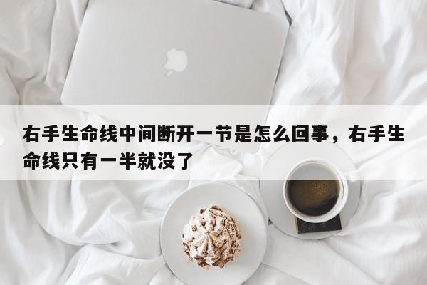右手生命线中间断开一节是怎么回事，右手生命线只有一半就没了-第1张图片