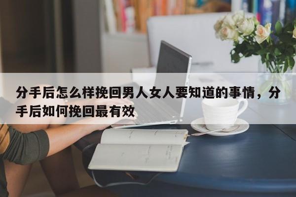 分手后怎么样挽回男人女人要知道的事情，分手后如何挽回最有效-第1张图片