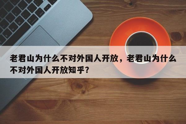 老君山为什么不对外国人开放，老君山为什么不对外国人开放知乎？-第1张图片