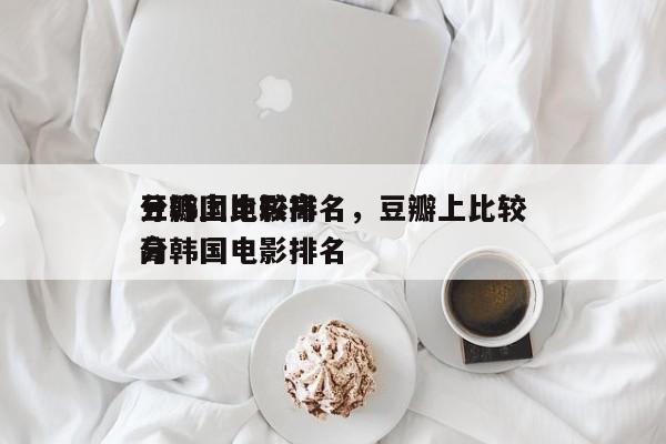 豆瓣上比较高
分韩国电影排名，豆瓣上比较高
分韩国电影排名-第1张图片