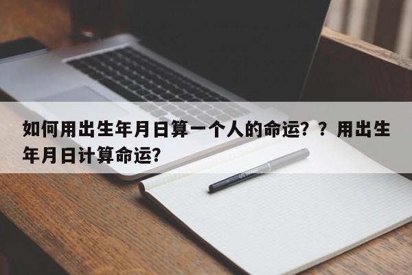 如何用出生年月日算一个人的命运？？用出生年月日计算命运？-第1张图片