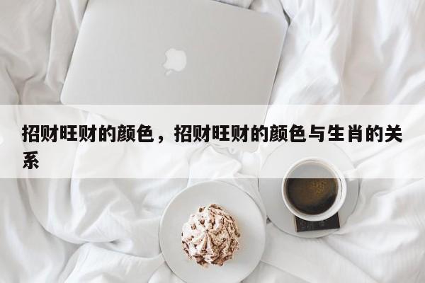 招财旺财的颜色，招财旺财的颜色与生肖的关系-第1张图片