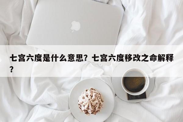 七宫六度是什么意思？七宫六度移改之命解释？-第1张图片