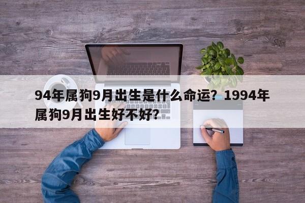 94年属狗9月出生是什么命运？1994年属狗9月出生好不好？-第1张图片