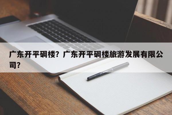 广东开平碉楼？广东开平碉楼旅游发展有限公司？-第1张图片