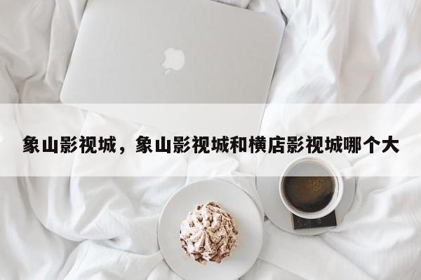 象山影视城，象山影视城和横店影视城哪个大-第1张图片