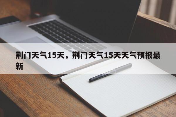 荆门天气15天，荆门天气15天天气预报最新-第1张图片
