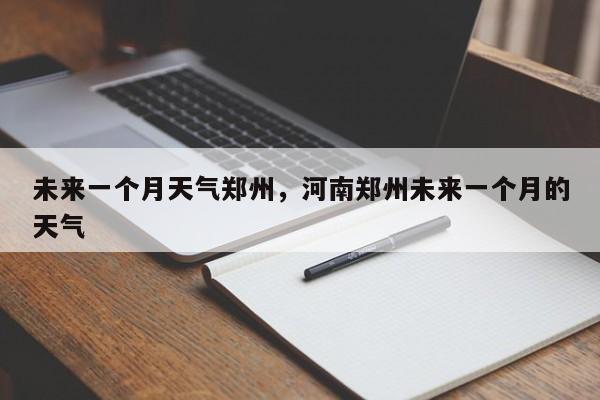 未来一个月天气郑州，河南郑州未来一个月的天气-第1张图片