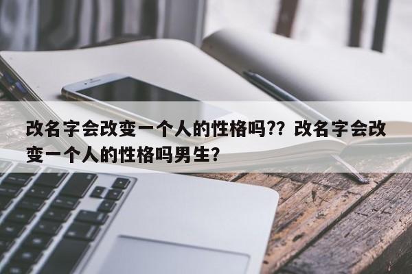 改名字会改变一个人的性格吗?？改名字会改变一个人的性格吗男生？-第1张图片