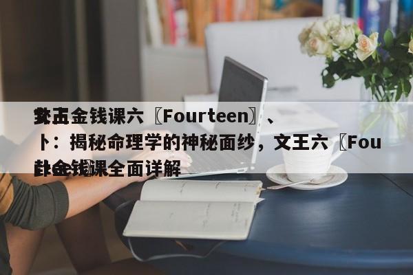 文王金钱课六〖Fourteen〗、
卦占卜：揭秘命理学的神秘面纱，文王六〖Fourteen〗、
卦金钱课全面详解-第1张图片