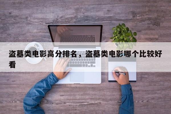 盗墓类电影高分排名，盗墓类电影哪个比较好
看-第1张图片