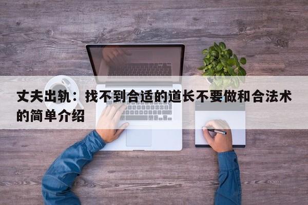 丈夫出轨：找不到合适的道长不要做和合法术的简单介绍-第1张图片